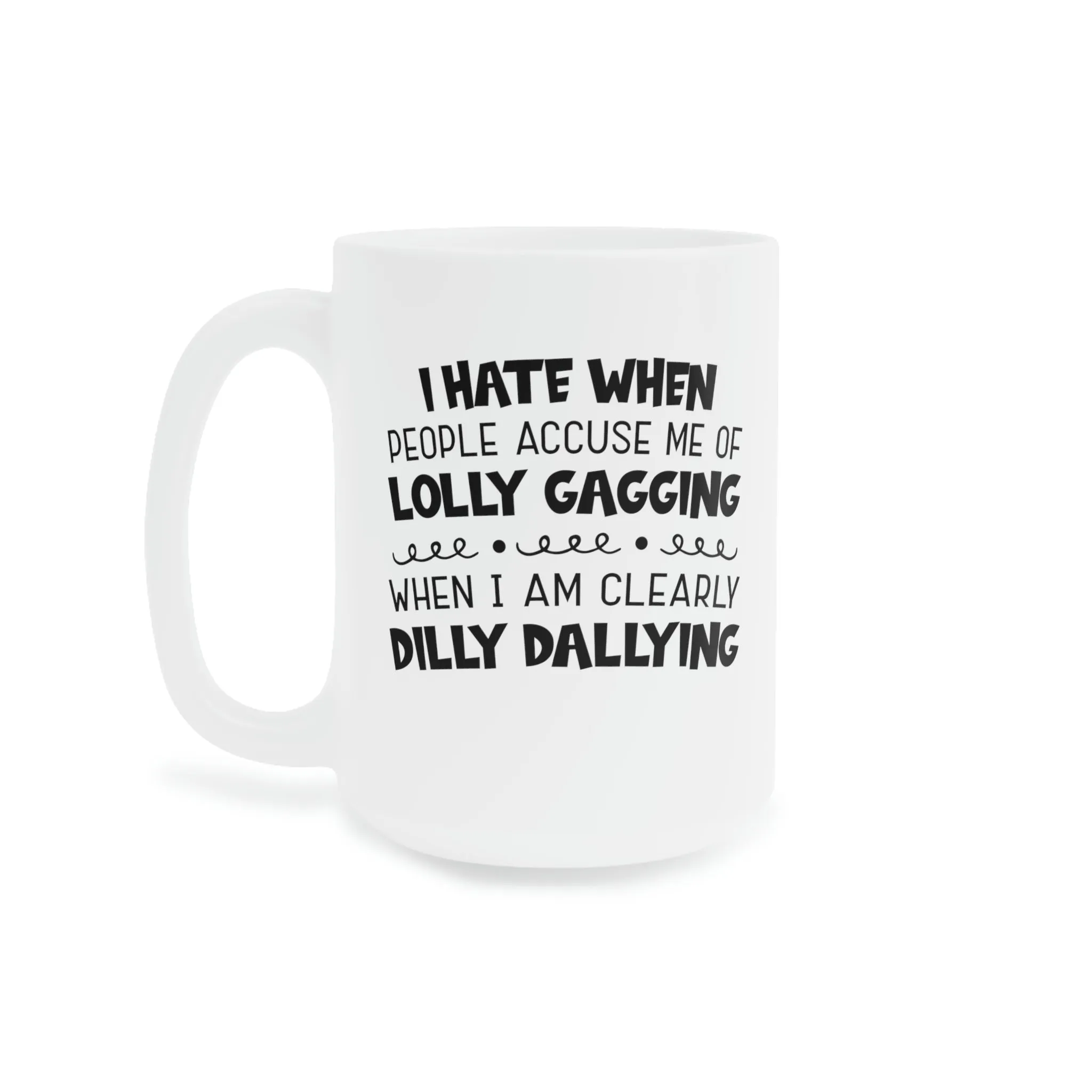 I hate it when people accuse me of lolly-gagging when I'm clearly dilly-dallying - Ceramic Mugs (11oz\15oz\20oz)