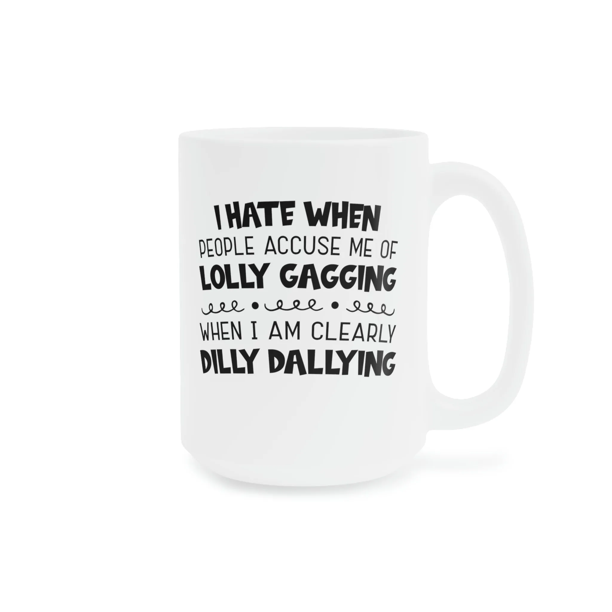 I hate it when people accuse me of lolly-gagging when I'm clearly dilly-dallying - Ceramic Mugs (11oz\15oz\20oz)